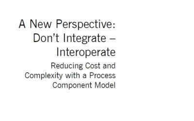 A New Perspective: Don’t Integrate – Interoperate Reducing Cost and Complexity with a Process Component Model